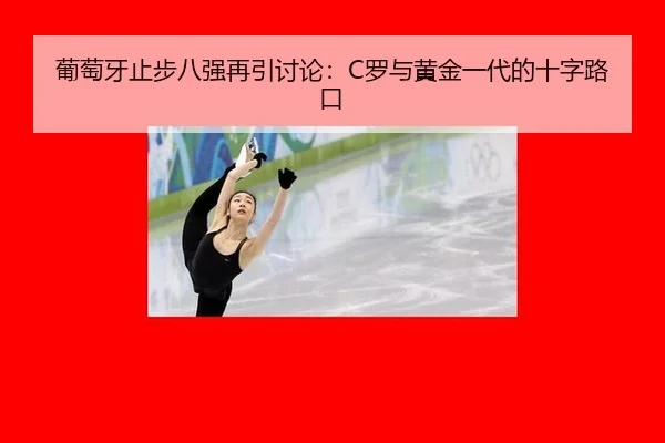 葡萄牙止步八强再引讨论：C罗与黄金一代的十字路口
