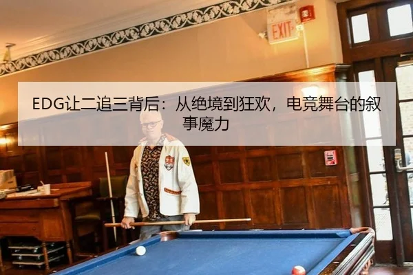 EDG让二追三背后：从绝境到狂欢，电竞舞台的叙事魔力